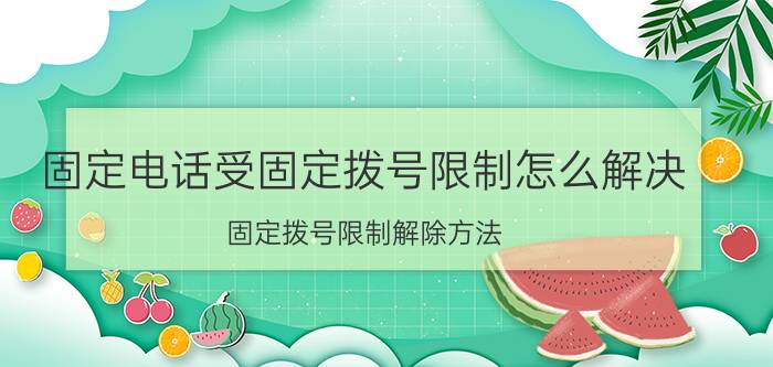 固定电话受固定拨号限制怎么解决 固定拨号限制解除方法？